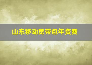 山东移动宽带包年资费