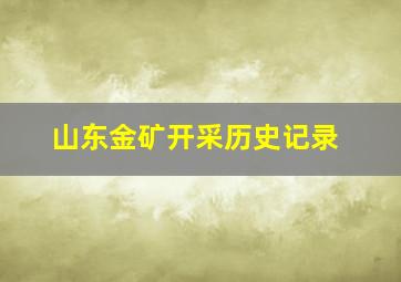 山东金矿开采历史记录