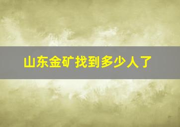 山东金矿找到多少人了