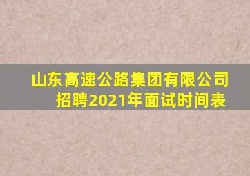 山东高速公路集团有限公司招聘2021年面试时间表