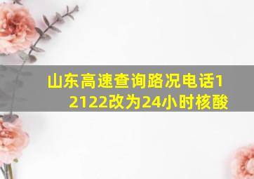 山东高速查询路况电话12122改为24小时核酸