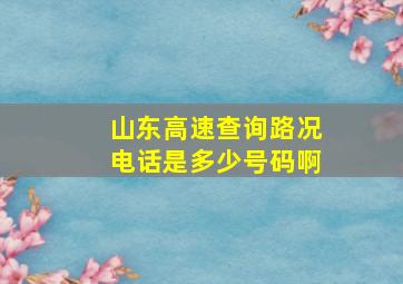 山东高速查询路况电话是多少号码啊