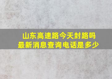 山东高速路今天封路吗最新消息查询电话是多少