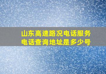 山东高速路况电话服务电话查询地址是多少号