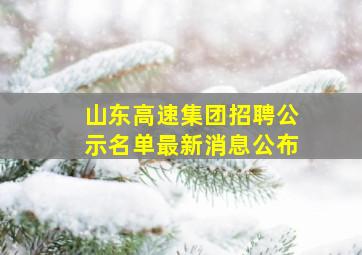 山东高速集团招聘公示名单最新消息公布