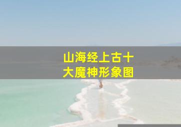 山海经上古十大魔神形象图