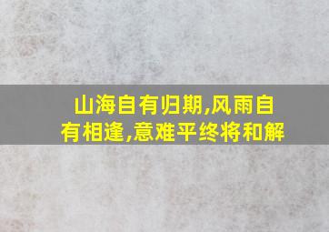 山海自有归期,风雨自有相逢,意难平终将和解