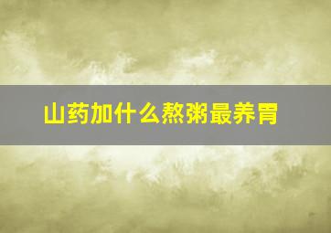 山药加什么熬粥最养胃