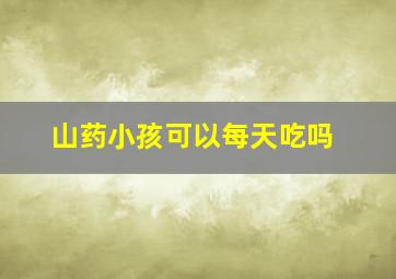 山药小孩可以每天吃吗