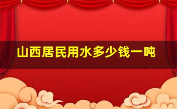 山西居民用水多少钱一吨