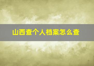 山西查个人档案怎么查