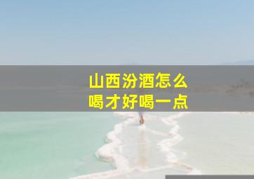 山西汾酒怎么喝才好喝一点