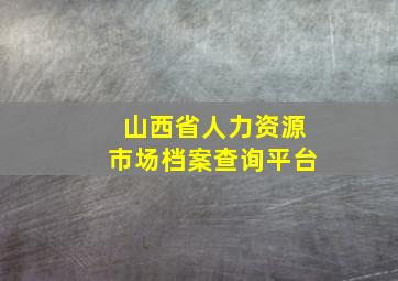 山西省人力资源市场档案查询平台