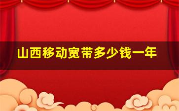 山西移动宽带多少钱一年