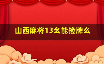 山西麻将13幺能捡牌么