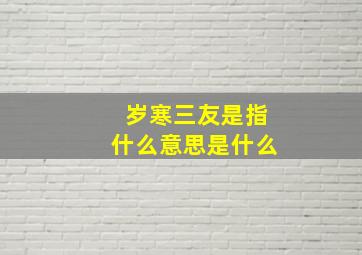 岁寒三友是指什么意思是什么