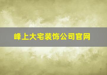 峰上大宅装饰公司官网