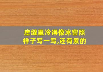 崖缝里冷得像冰窖照样子写一写,还有累的