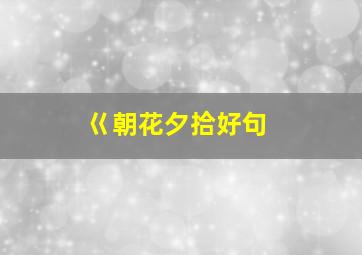 巜朝花夕拾好句