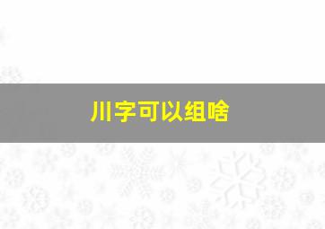 川字可以组啥