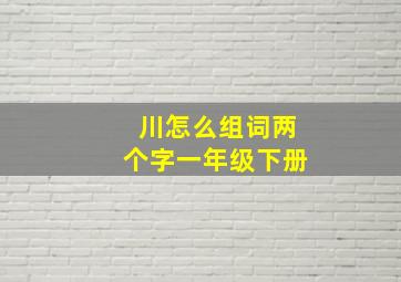 川怎么组词两个字一年级下册