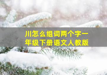 川怎么组词两个字一年级下册语文人教版