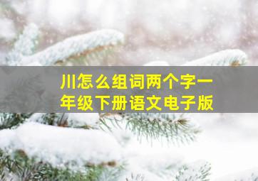 川怎么组词两个字一年级下册语文电子版