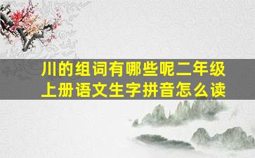 川的组词有哪些呢二年级上册语文生字拼音怎么读