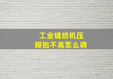 工业缝纫机压脚抬不高怎么调