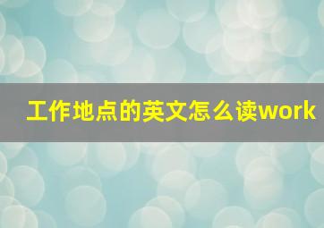 工作地点的英文怎么读work