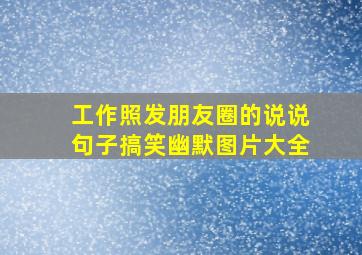 工作照发朋友圈的说说句子搞笑幽默图片大全