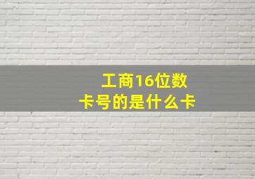 工商16位数卡号的是什么卡