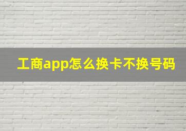 工商app怎么换卡不换号码