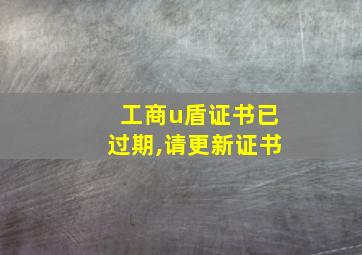 工商u盾证书已过期,请更新证书