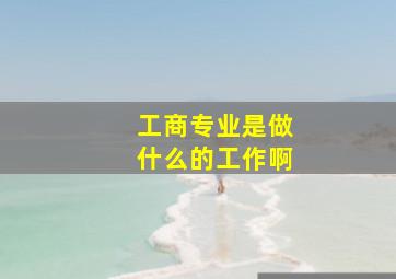 工商专业是做什么的工作啊