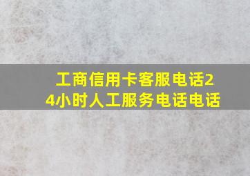 工商信用卡客服电话24小时人工服务电话电话