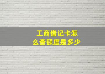 工商借记卡怎么查额度是多少