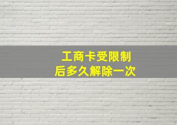 工商卡受限制后多久解除一次