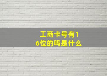 工商卡号有16位的吗是什么