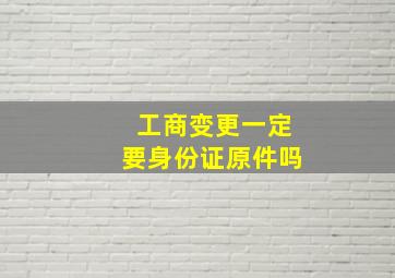 工商变更一定要身份证原件吗