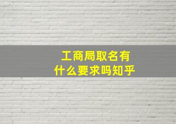 工商局取名有什么要求吗知乎