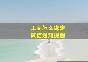 工商怎么绑定微信通知提醒