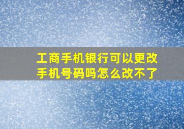 工商手机银行可以更改手机号码吗怎么改不了