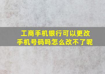 工商手机银行可以更改手机号码吗怎么改不了呢