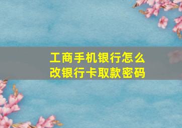 工商手机银行怎么改银行卡取款密码