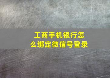 工商手机银行怎么绑定微信号登录