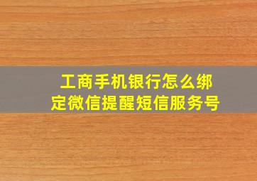 工商手机银行怎么绑定微信提醒短信服务号