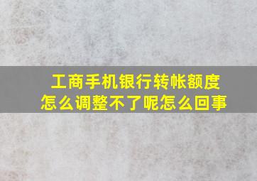 工商手机银行转帐额度怎么调整不了呢怎么回事