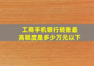 工商手机银行转账最高额度是多少万元以下