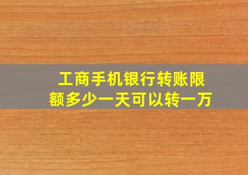 工商手机银行转账限额多少一天可以转一万